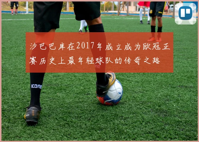 沙巴巴库在2017年成立成为欧冠正赛历史上最年轻球队的传奇之路