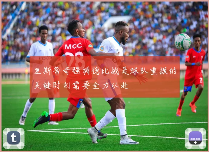 里斯蒂奇强调德比战是球队重振的关键时刻需要全力以赴