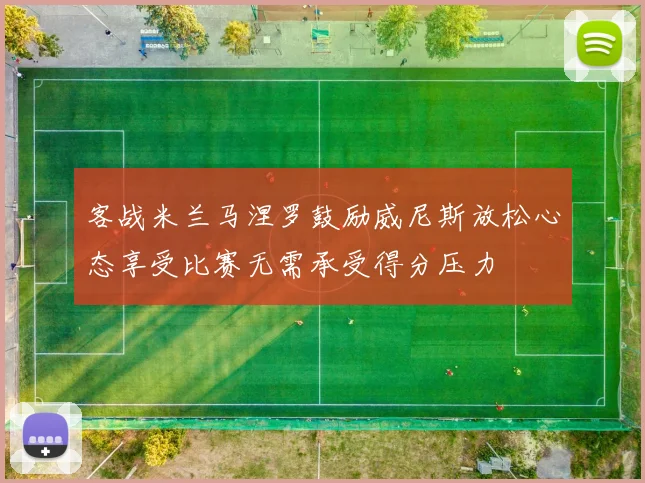 客战米兰马涅罗鼓励威尼斯放松心态享受比赛无需承受得分压力