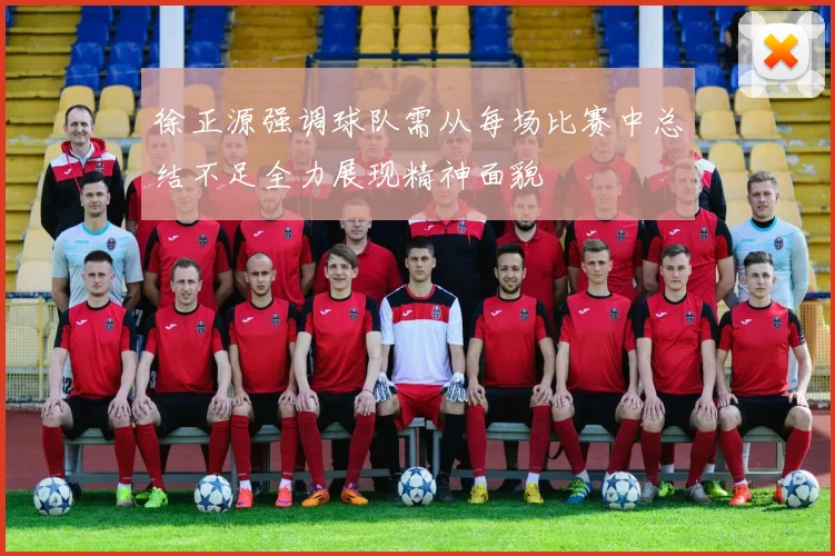 徐正源强调球队需从每场比赛中总结不足全力展现精神面貌