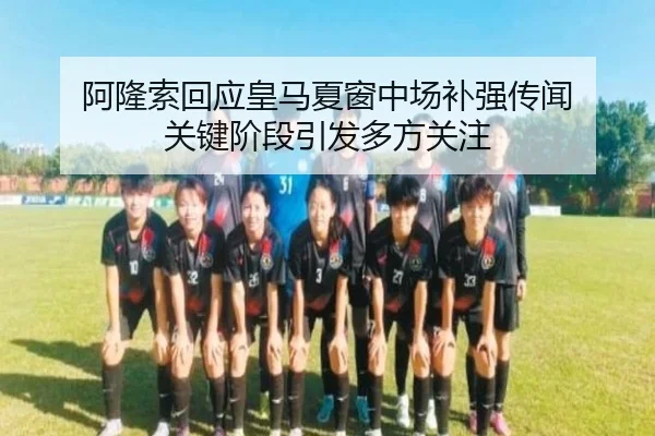 阿隆索回应皇马夏窗中场补强传闻 关键阶段引发多方关注